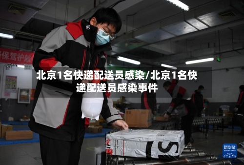 北京1名快递配送员感染/北京1名快递配送员感染事件-第2张图片