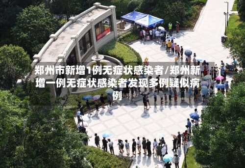 郑州市新增1例无症状感染者/郑州新增一例无症状感染者发现多例疑似病例