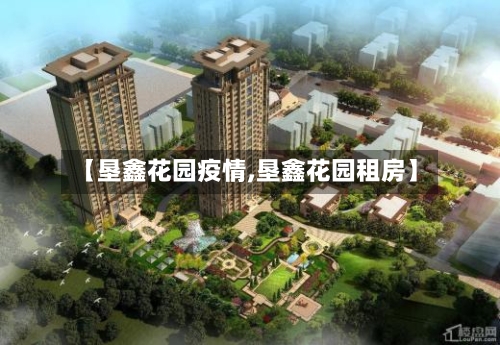 【垦鑫花园疫情,垦鑫花园租房】-第3张图片