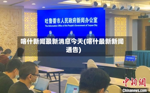 喀什新闻最新消息今天(喀什最新新闻通告)