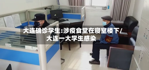 大连确诊学生:涉疫食堂在寝室楼下/大连一大学生感染