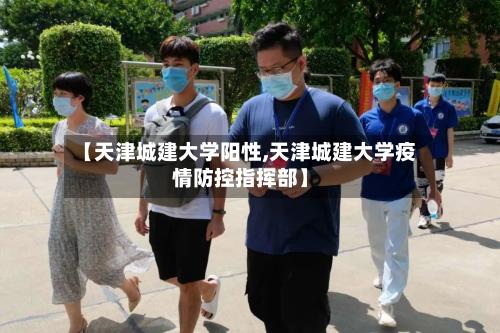 【天津城建大学阳性,天津城建大学疫情防控指挥部】