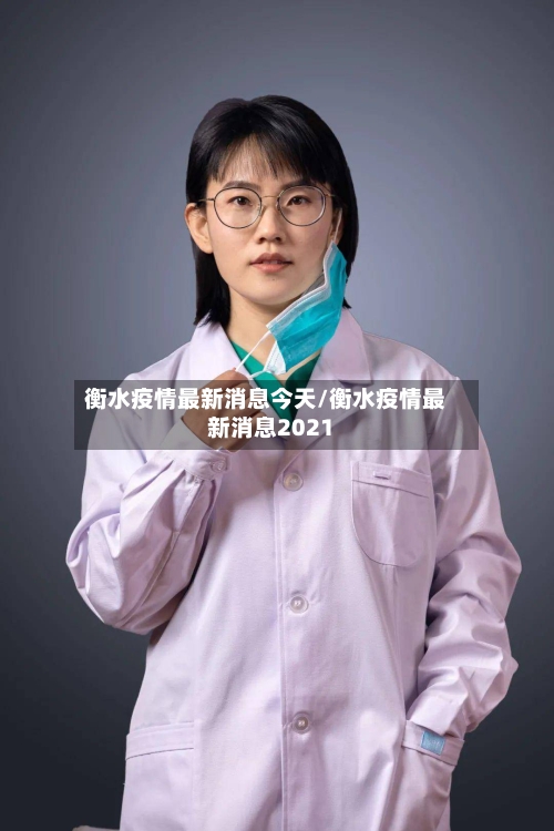 衡水疫情最新消息今天/衡水疫情最新消息2021-第3张图片