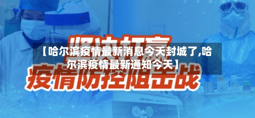 【哈尔滨疫情最新消息今天封城了,哈尔滨疫情最新通知今天】-第2张图片