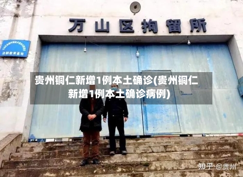 贵州铜仁新增1例本土确诊(贵州铜仁新增1例本土确诊病例)