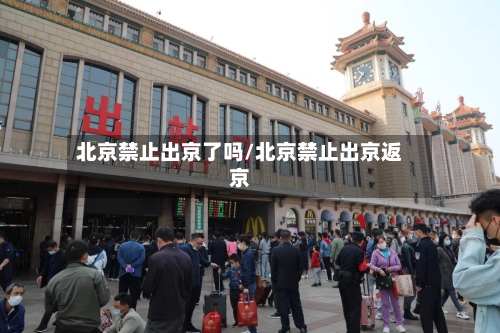 北京禁止出京了吗/北京禁止出京返京