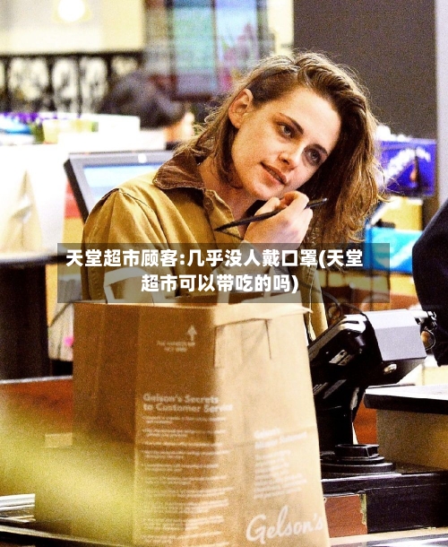 天堂超市顾客:几乎没人戴口罩(天堂超市可以带吃的吗)-第3张图片