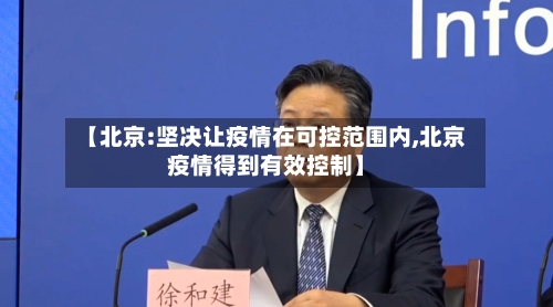 【北京:坚决让疫情在可控范围内,北京疫情得到有效控制】-第2张图片