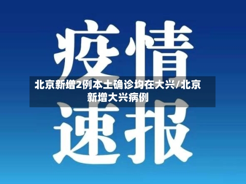 北京新增2例本土确诊均在大兴/北京新增大兴病例-第2张图片