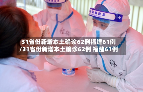 31省份新增本土确诊62例福建61例/31省份新增本土确诊62例 福建61例
