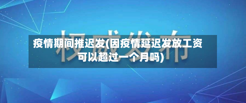 疫情期间推迟发(因疫情延迟发放工资可以超过一个月吗)