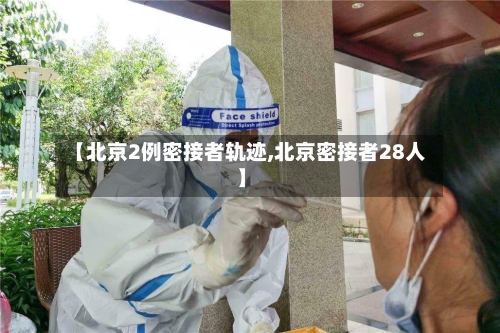【北京2例密接者轨迹,北京密接者28人】