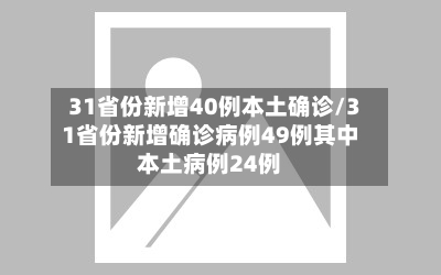 31省份新增40例本土确诊/31省份新增确诊病例49例其中本土病例24例