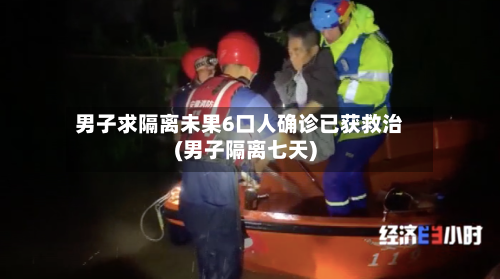 男子求隔离未果6口人确诊已获救治(男子隔离七天)