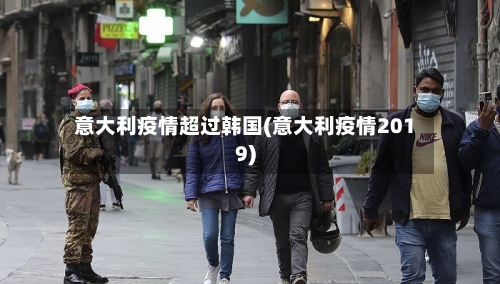 意大利疫情超过韩国(意大利疫情2019)-第2张图片
