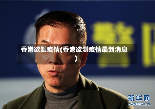 香港欲测疫情(香港欲测疫情最新消息)-第3张图片