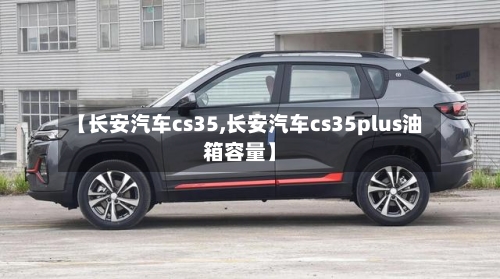 【长安汽车cs35,长安汽车cs35plus油箱容量】-第2张图片