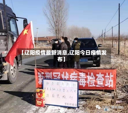 【辽阳疫情最新消息,辽阳今日疫情发布】