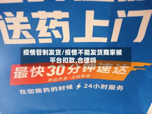 疫情管制发货/疫情不能发货商家被平台扣款,合理吗-第2张图片