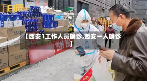 【西安1工作人员确诊,西安一人确诊】-第2张图片