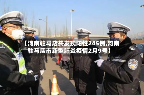 【河南驻马店共发现阳性245例,河南驻马店市新型肺炎疫情2月9号】-第2张图片