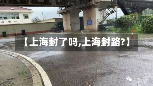 【上海封了吗,上海封路?】-第2张图片