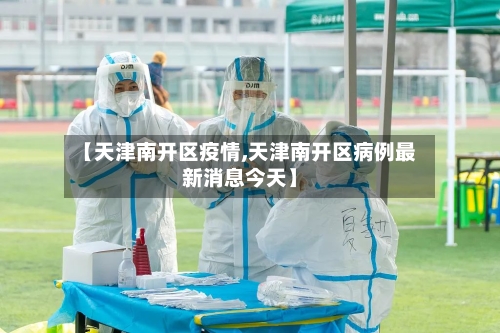 【天津南开区疫情,天津南开区病例最新消息今天】