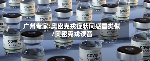 广州专家:奥密克戎症状同感冒类似/奥密克戎读音