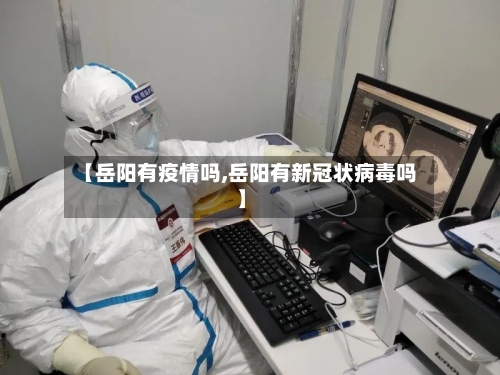 【岳阳有疫情吗,岳阳有新冠状病毒吗】