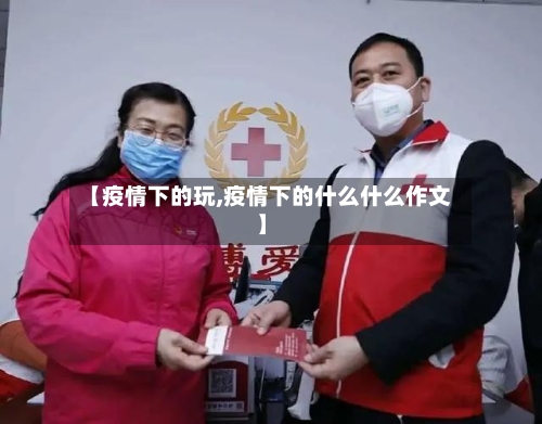 【疫情下的玩,疫情下的什么什么作文】-第2张图片