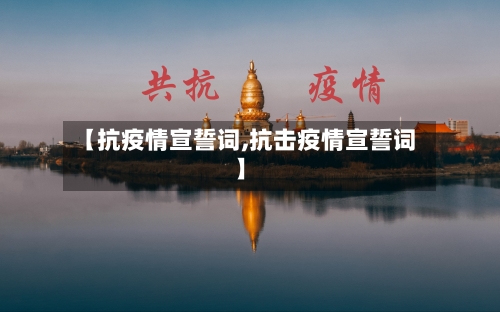 【抗疫情宣誓词,抗击疫情宣誓词】-第2张图片
