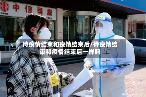待疫情结束和疫情结束后/待疫情结束和疫情结束后一样吗