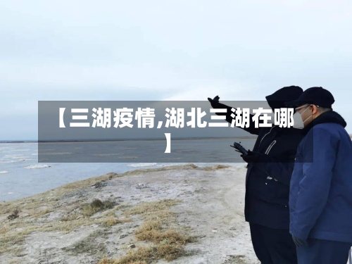 【三湖疫情,湖北三湖在哪】-第2张图片