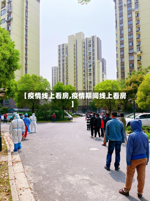 【疫情线上看房,疫情期间线上看房】
