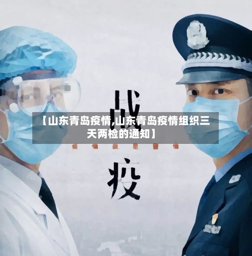 【山东青岛疫情,山东青岛疫情组织三天两检的通知】