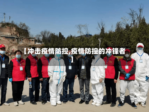 【冲击疫情防控,疫情防控的冲锋者】-第3张图片