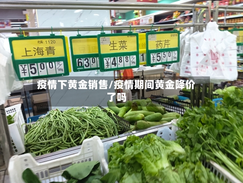 疫情下黄金销售/疫情期间黄金降价了吗