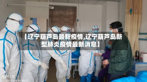 【辽宁葫芦岛最新疫情,辽宁葫芦岛新型肺炎疫情最新消息】