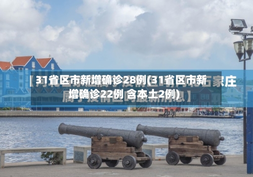 31省区市新增确诊28例(31省区市新增确诊22例 含本土2例)