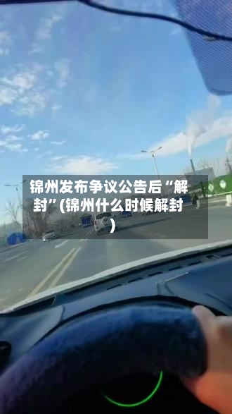 锦州发布争议公告后“解封”(锦州什么时候解封)-第2张图片