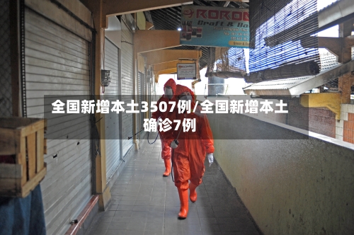 全国新增本土3507例/全国新增本土确诊7例-第2张图片