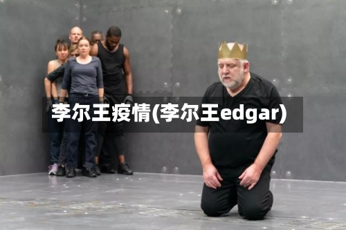 李尔王疫情(李尔王edgar)-第2张图片