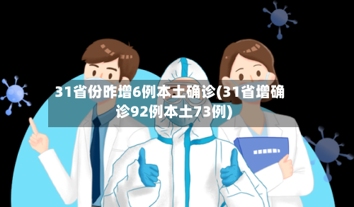 31省份昨增6例本土确诊(31省增确诊92例本土73例)