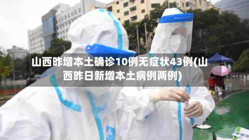 山西昨增本土确诊10例无症状43例(山西昨日新增本土病例两例)-第2张图片