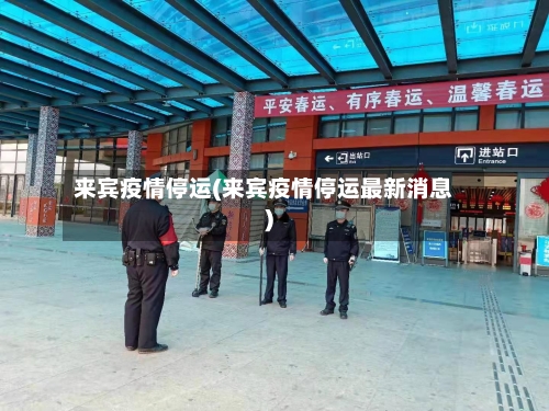 来宾疫情停运(来宾疫情停运最新消息)-第2张图片