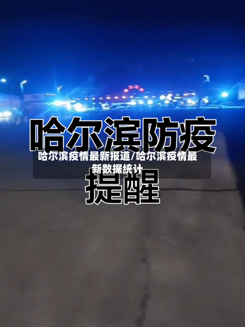 哈尔滨疫情最新报道/哈尔滨疫情最新数据统计