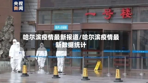 哈尔滨疫情最新报道/哈尔滨疫情最新数据统计-第3张图片