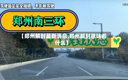 【郑州解封最新消息,郑州解封意味着什么】