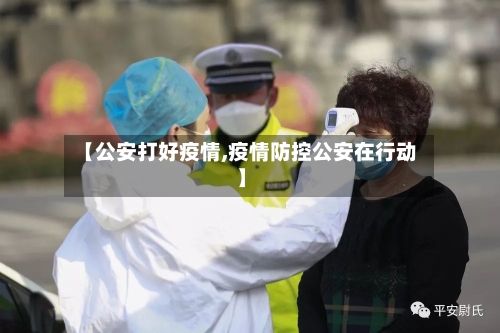 【公安打好疫情,疫情防控公安在行动】-第3张图片