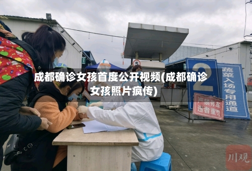成都确诊女孩首度公开视频(成都确诊女孩照片疯传)